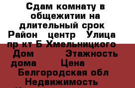 Сдам комнату в общежитии на длительный срок › Район ­ центр › Улица ­ пр-кт Б.Хмельницкого › Дом ­ 133 › Этажность дома ­ 4 › Цена ­ 7 000 - Белгородская обл. Недвижимость » Квартиры аренда   . Белгородская обл.